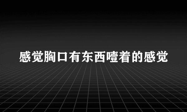 感觉胸口有东西噎着的感觉