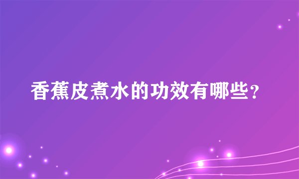 香蕉皮煮水的功效有哪些？