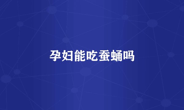 孕妇能吃蚕蛹吗