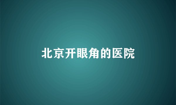 北京开眼角的医院