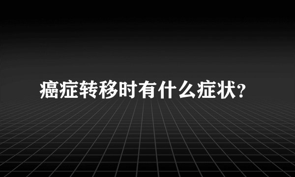 癌症转移时有什么症状？