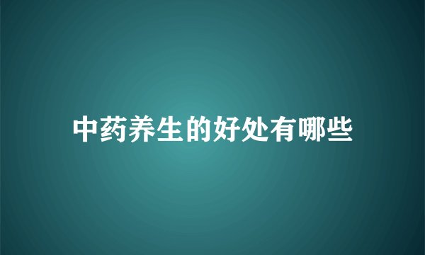 中药养生的好处有哪些