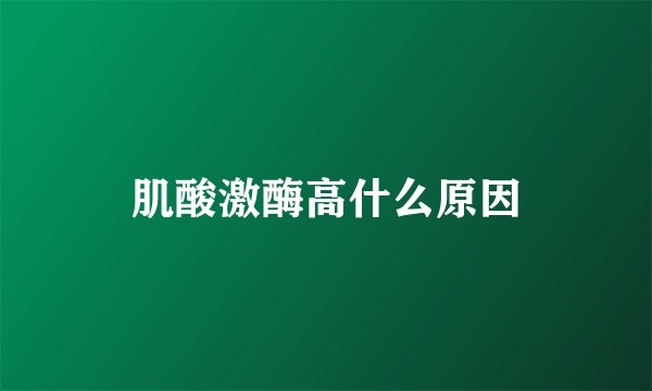 肌酸激酶高什么原因