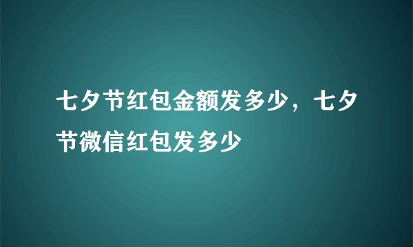 七夕节红包金额发多少，七夕节微信红包发多少