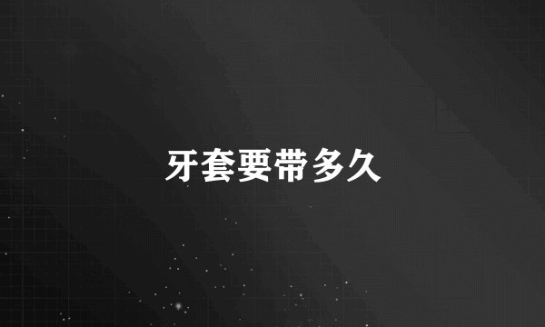 牙套要带多久