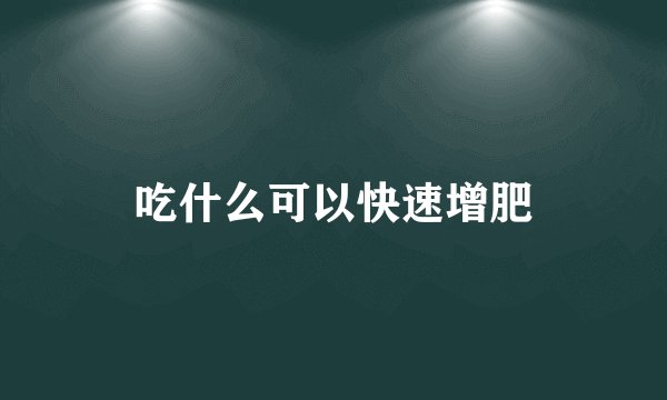 吃什么可以快速增肥