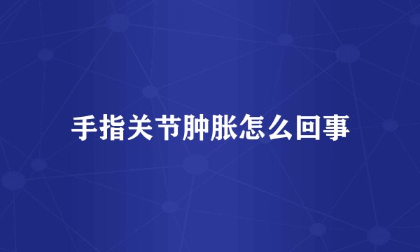 手指关节肿胀怎么回事