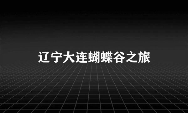 辽宁大连蝴蝶谷之旅
