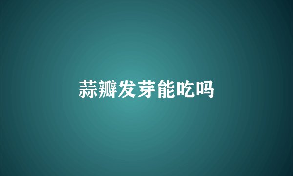 蒜瓣发芽能吃吗