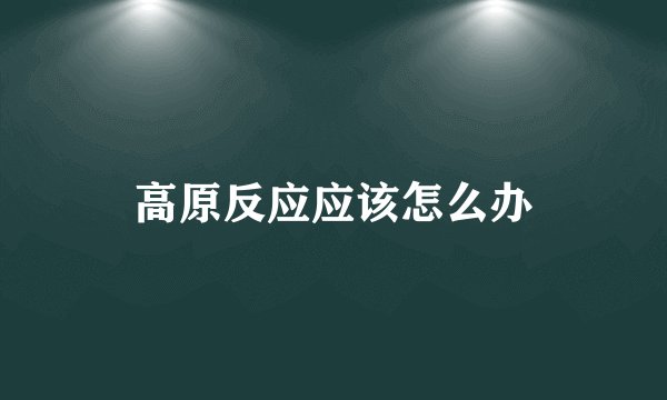 高原反应应该怎么办