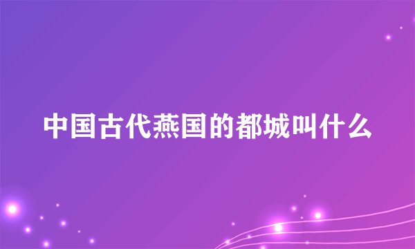 中国古代燕国的都城叫什么