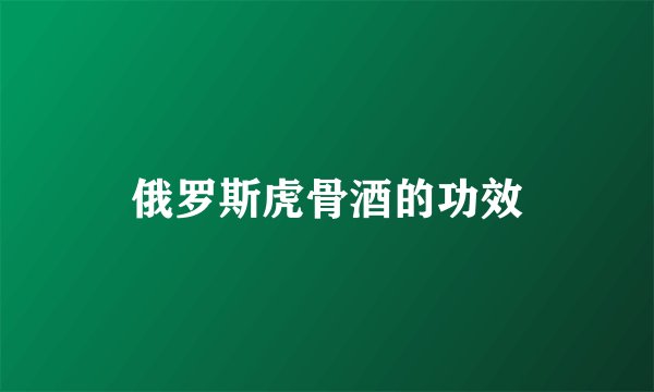 俄罗斯虎骨酒的功效