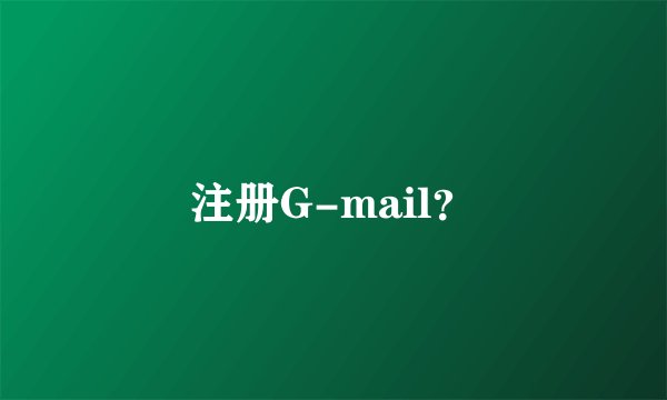 注册G-mail？