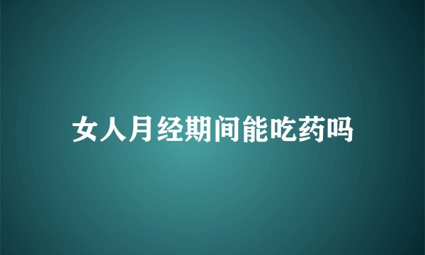 女人月经期间能吃药吗