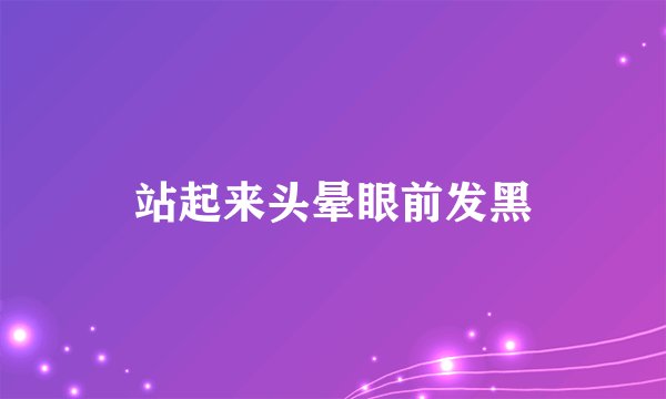 站起来头晕眼前发黑