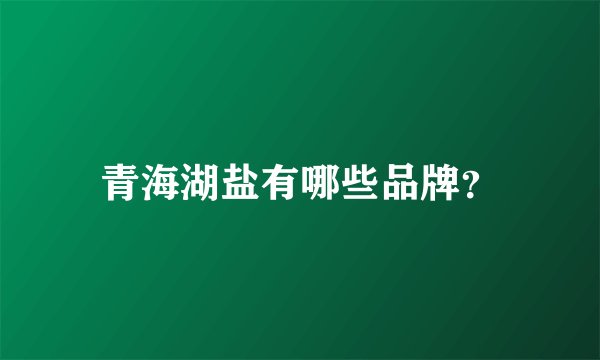 青海湖盐有哪些品牌？