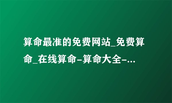 算命最准的免费网站_免费算命_在线算命-算命大全-指迷算命