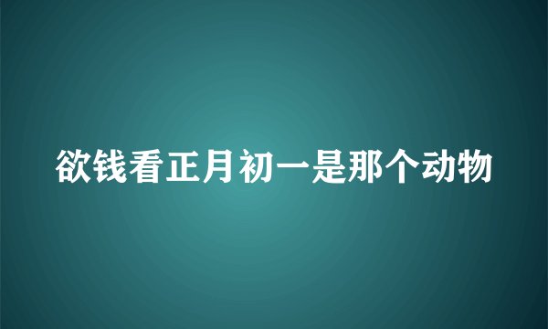 欲钱看正月初一是那个动物