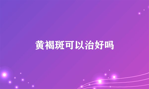 黄褐斑可以治好吗