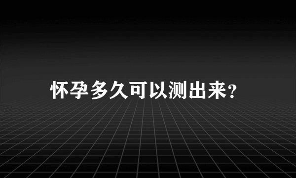 怀孕多久可以测出来？