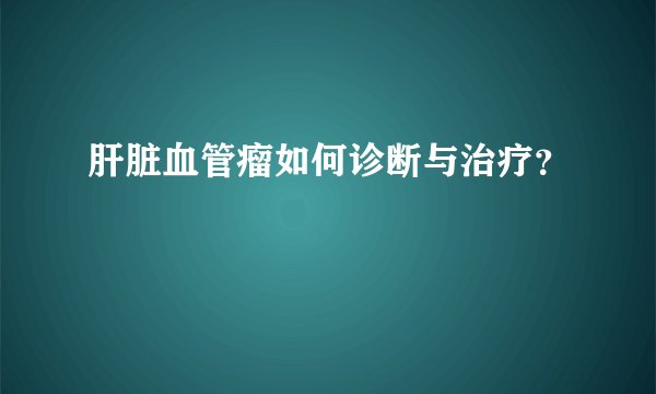 肝脏血管瘤如何诊断与治疗?
