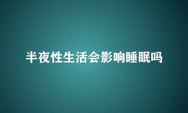 半夜性生活会影响睡眠吗