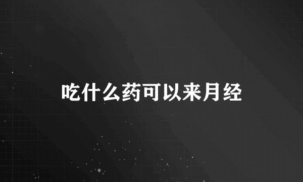 吃什么药可以来月经