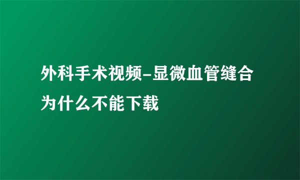 外科手术视频-显微血管缝合为什么不能下载