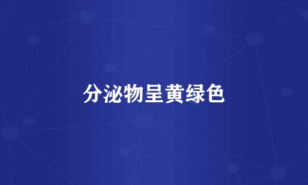 分泌物呈黄绿色