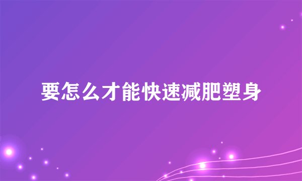 要怎么才能快速减肥塑身