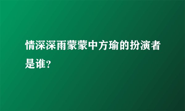 情深深雨蒙蒙中方瑜的扮演者是谁？
