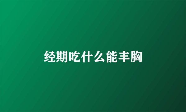 经期吃什么能丰胸