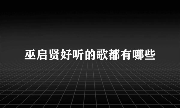 巫启贤好听的歌都有哪些