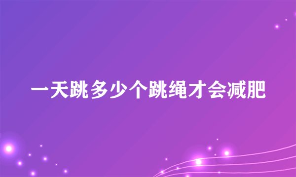 一天跳多少个跳绳才会减肥