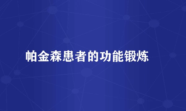 帕金森患者的功能锻炼 