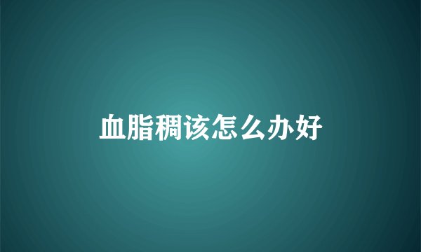 血脂稠该怎么办好