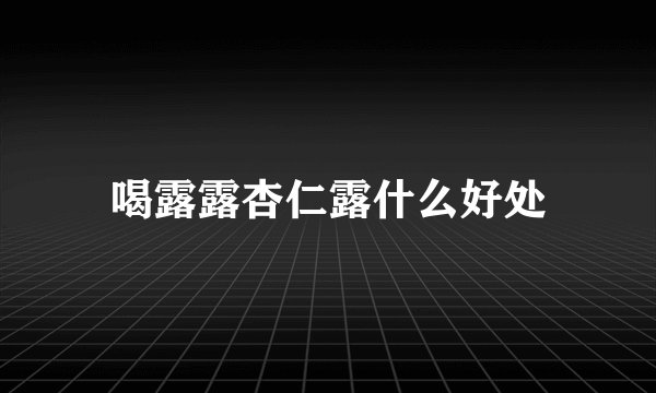 喝露露杏仁露什么好处
