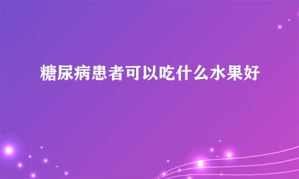 糖尿病患者可以吃什么水果好