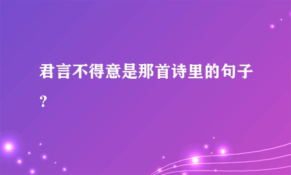 君言不得意是那首诗里的句子？