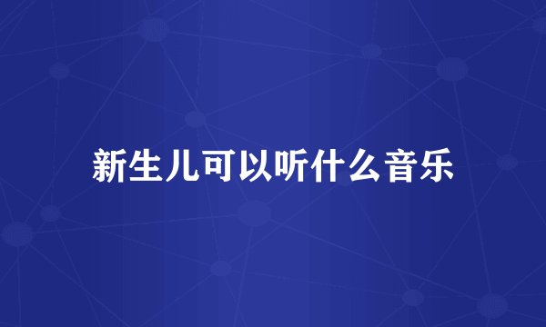 新生儿可以听什么音乐