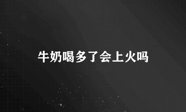 牛奶喝多了会上火吗