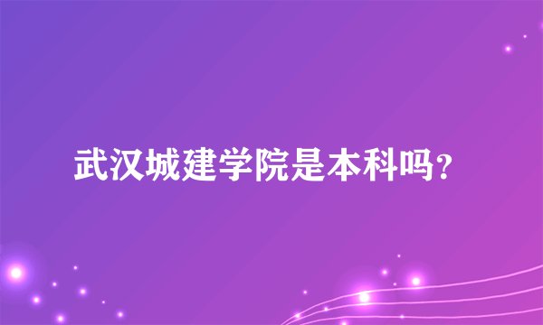 武汉城建学院是本科吗？
