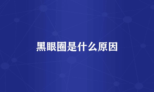 黑眼圈是什么原因