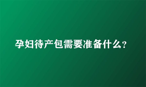 孕妇待产包需要准备什么？
