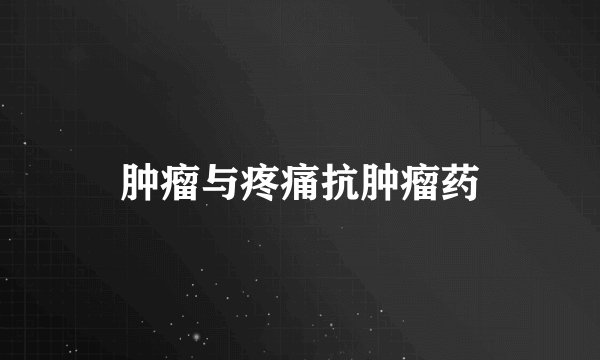 肿瘤与疼痛抗肿瘤药