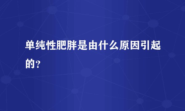 单纯性肥胖是由什么原因引起的？