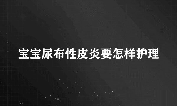 宝宝尿布性皮炎要怎样护理