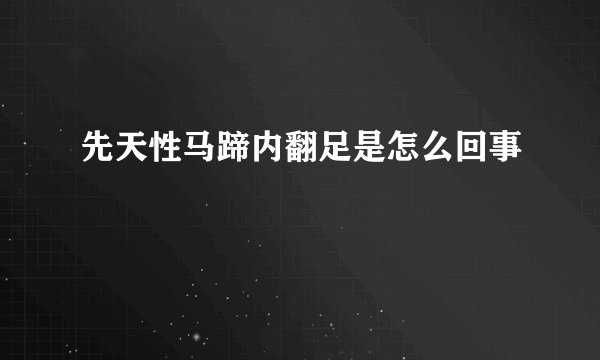 先天性马蹄内翻足是怎么回事
