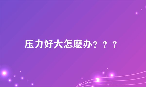 压力好大怎麽办???