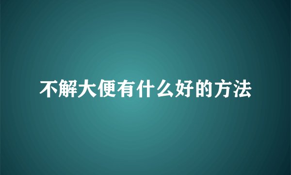 不解大便有什么好的方法